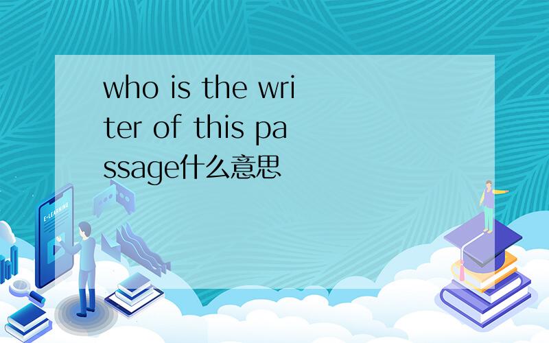 who is the writer of this passage什么意思