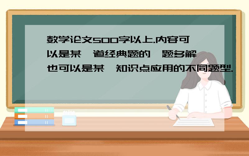 数学论文500字以上.内容可以是某一道经典题的一题多解,也可以是某一知识点应用的不同题型.