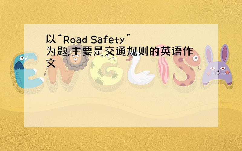 以“Road Safety”为题,主要是交通规则的英语作文