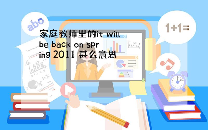 家庭教师里的it will be back on spring 2011 甚么意思