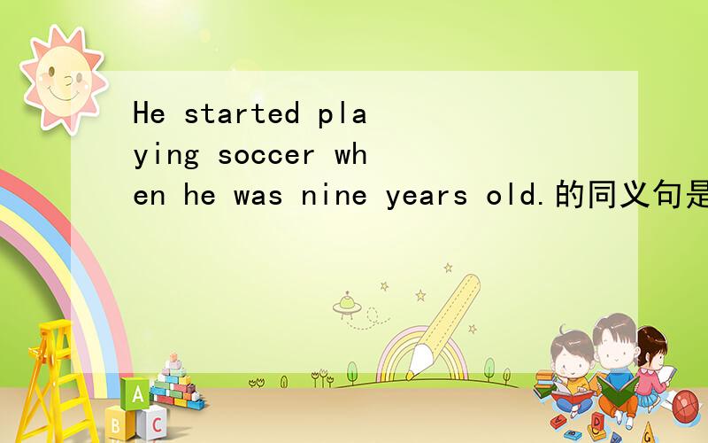 He started playing soccer when he was nine years old.的同义句是什么