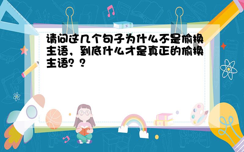 请问这几个句子为什么不是偷换主语，到底什么才是真正的偷换主语？？