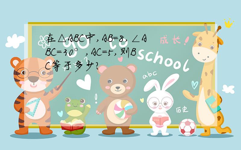 在△ABC中,AB=8,∠ABC=30°,AC=5,则BC等于多少?