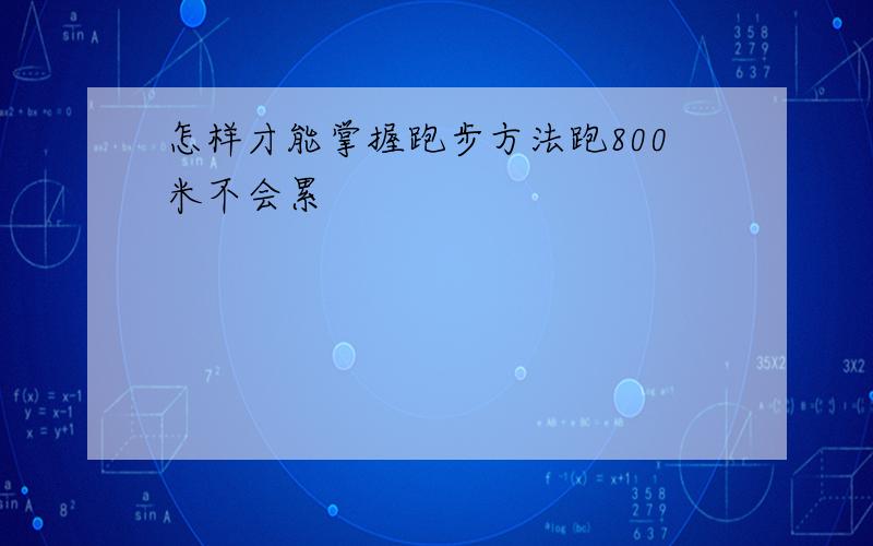 怎样才能掌握跑步方法跑800米不会累