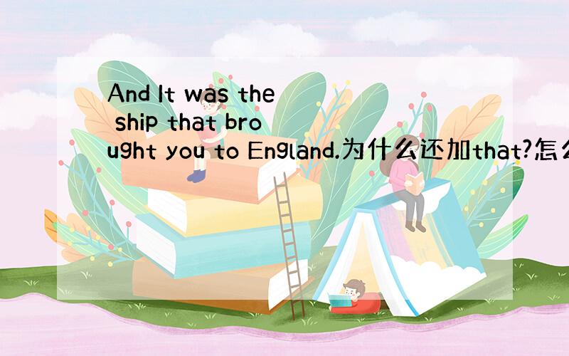 And It was the ship that brought you to England.为什么还加that?怎么