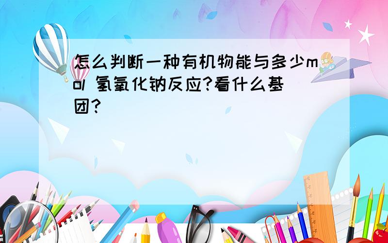 怎么判断一种有机物能与多少mol 氢氧化钠反应?看什么基团?