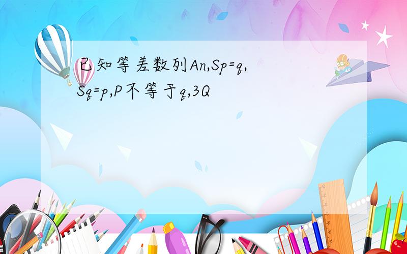 已知等差数列An,Sp=q,Sq=p,P不等于q,3Q