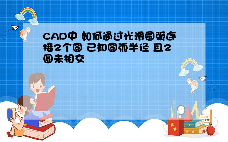 CAD中 如何通过光滑圆弧连接2个圆 已知圆弧半径 且2圆未相交