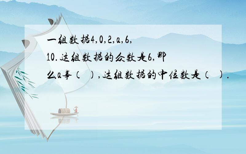 一组数据4,0,2,a,6,10.这组数据的众数是6,那么a事（ ）,这组数据的中位数是（ ).