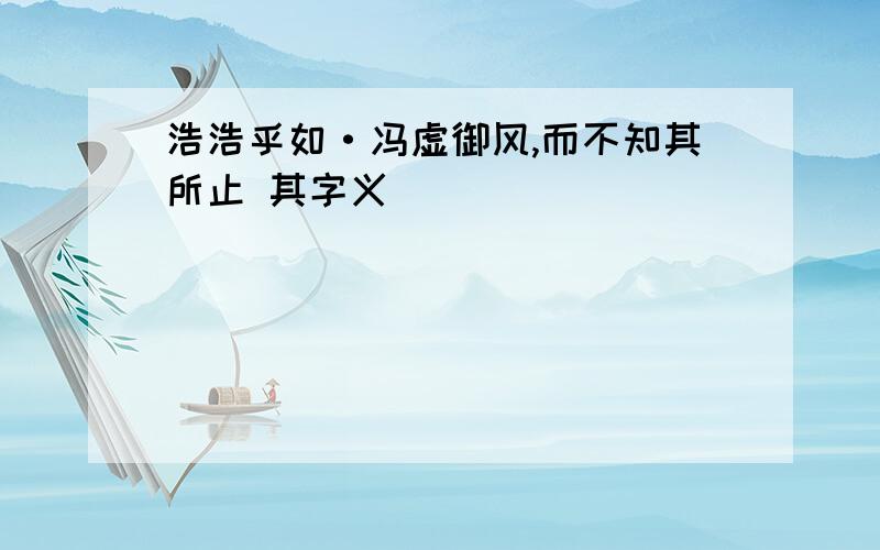 浩浩乎如·冯虚御风,而不知其所止 其字义