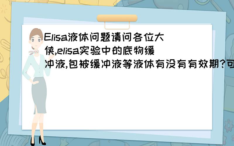 Elisa液体问题请问各位大侠,elisa实验中的底物缓冲液,包被缓冲液等液体有没有有效期?可不可以一下配制出很多,留着