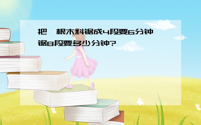 把一根木料锯成4段要6分钟,锯8段要多少分钟?