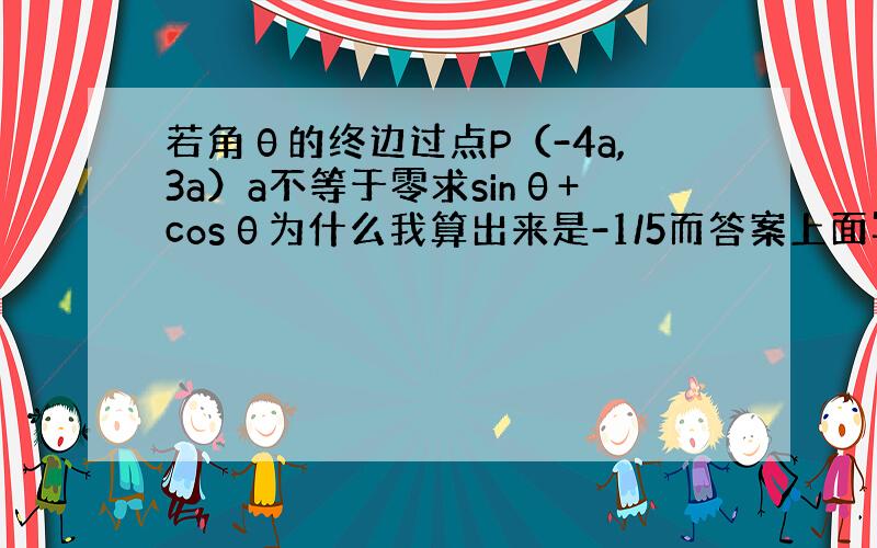 若角θ的终边过点P（-4a,3a）a不等于零求sinθ+cosθ为什么我算出来是-1/5而答案上面写的正负1/5