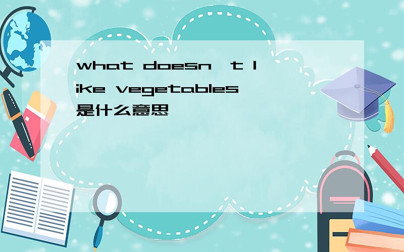 what doesn't like vegetables是什么意思