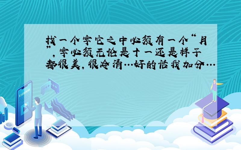 找一个字它之中必须有一个“月”,字必须无论是十一还是样子都很美,很冷清...好的话我加分...