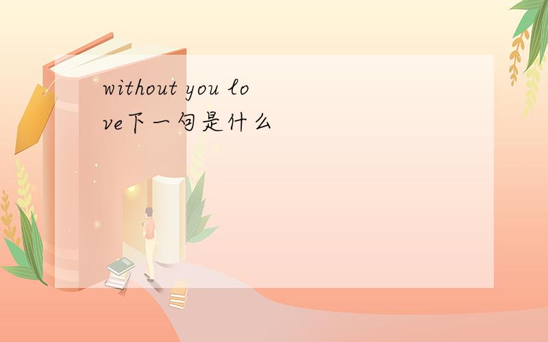 without you love下一句是什么