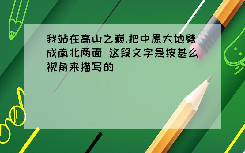 我站在高山之巅.把中原大地劈成南北两面 这段文字是按甚么视角来描写的