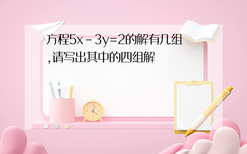 方程5x-3y=2的解有几组,请写出其中的四组解