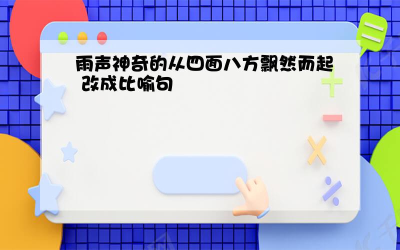 雨声神奇的从四面八方飘然而起 改成比喻句