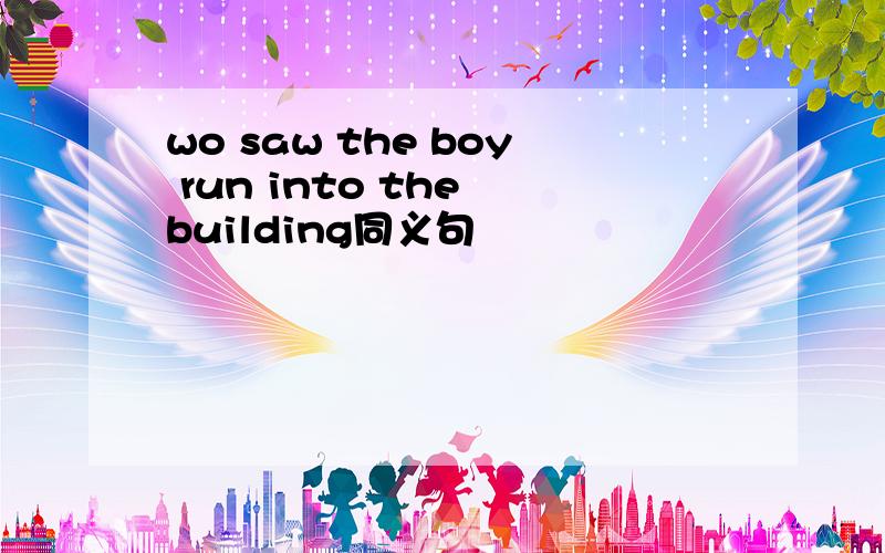 wo saw the boy run into the building同义句