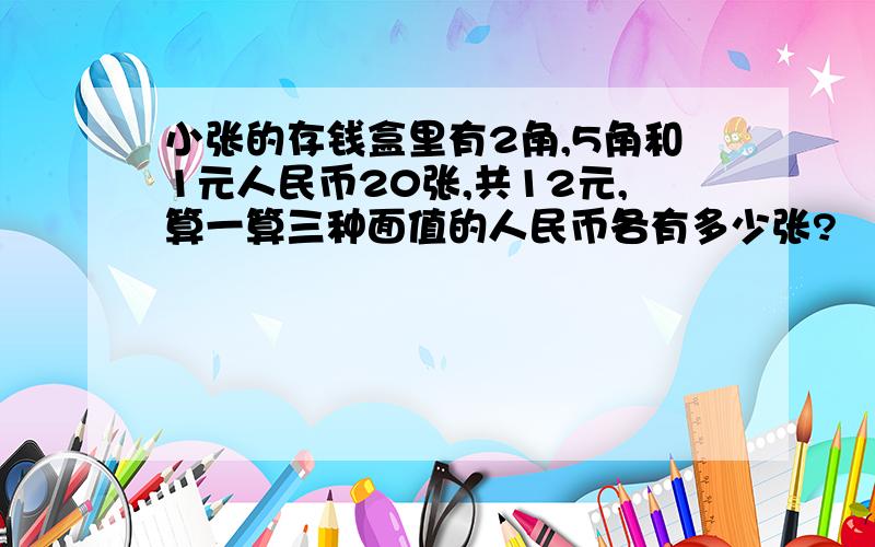 小张的存钱盒里有2角,5角和1元人民币20张,共12元,算一算三种面值的人民币各有多少张?