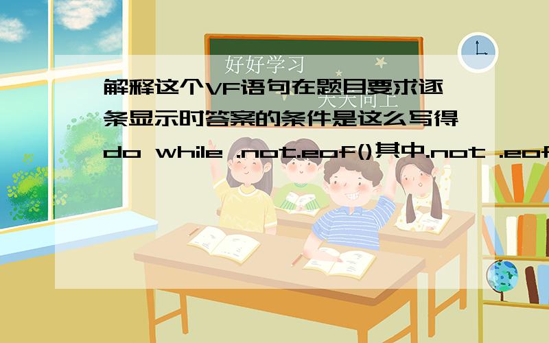 解释这个VF语句在题目要求逐条显示时答案的条件是这么写得do while .not.eof()其中.not .eof()