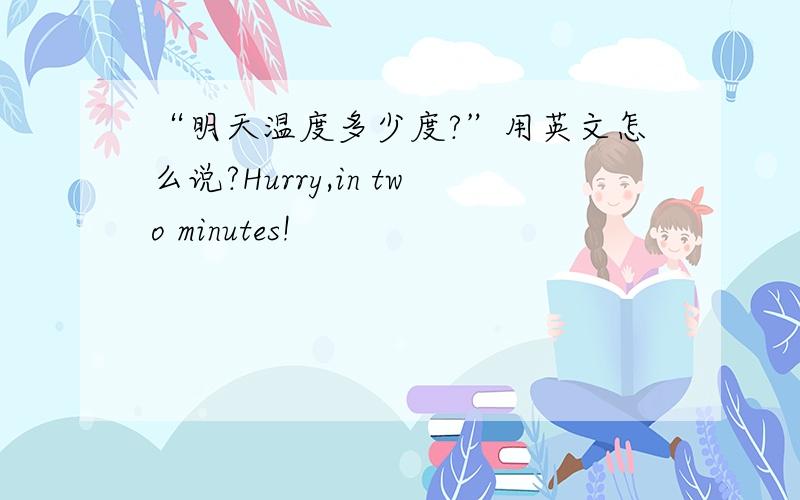 “明天温度多少度?”用英文怎么说?Hurry,in two minutes!