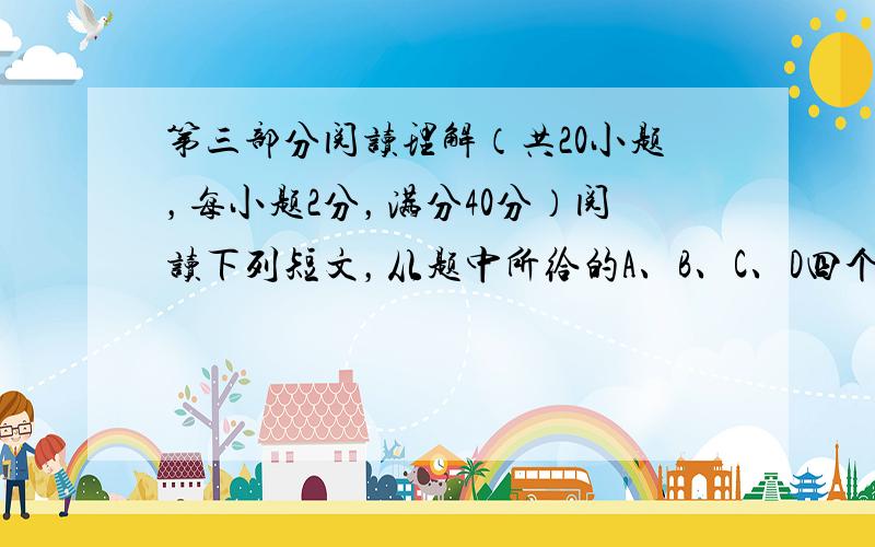 第三部分阅读理解（共20小题，每小题2分，满分40分）阅读下列短文，从题中所给的A、B、C、D四个选项中，选出可以填入空