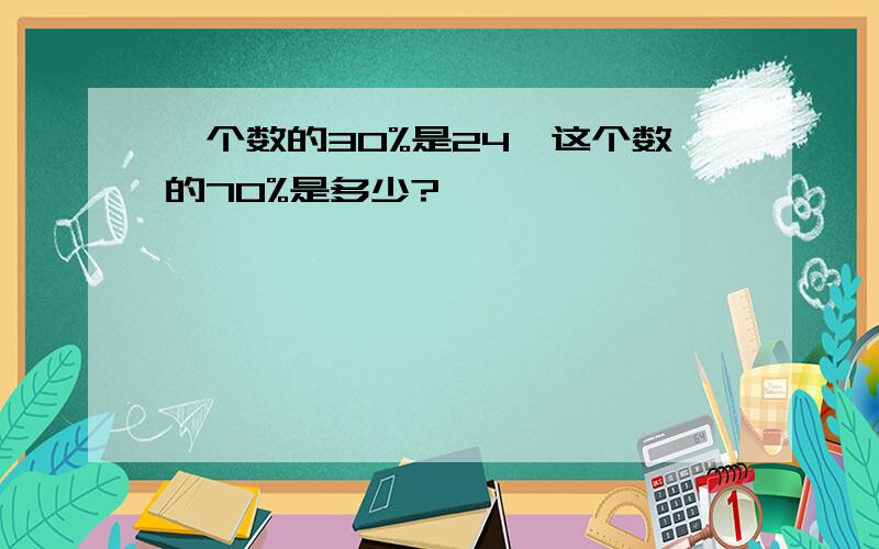 一个数的30%是24,这个数的70%是多少?