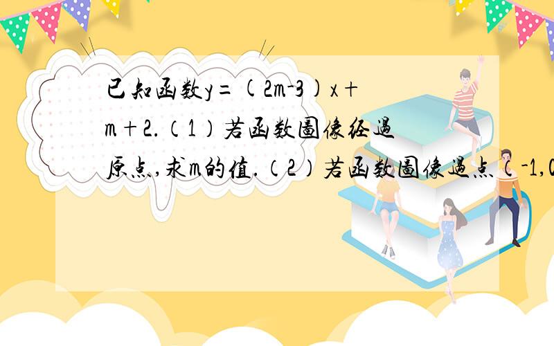 已知函数y=(2m-3)x+m+2.（1）若函数图像经过原点,求m的值.（2）若函数图像过点（-1,0）,求m的值.（3