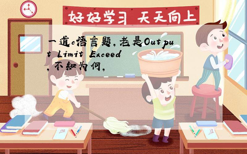 一道c语言题,老是Output Limit Exceed,不知为何,