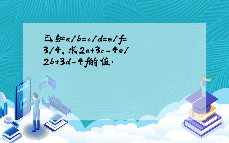 已知a/b=c/d=e/f=3/4,求2a+3c-4e/2b+3d-4f的值.