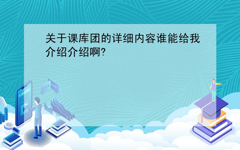 关于课库团的详细内容谁能给我介绍介绍啊?