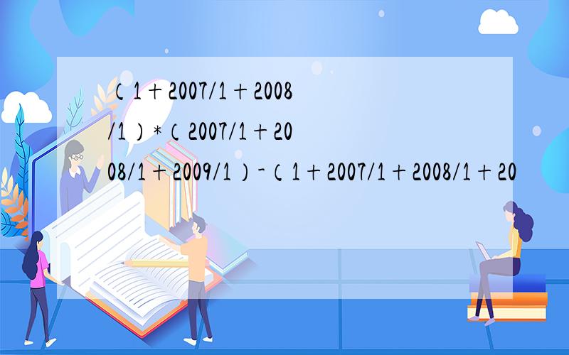 （1+2007/1+2008/1）*（2007/1+2008/1+2009/1）-（1+2007/1+2008/1+20