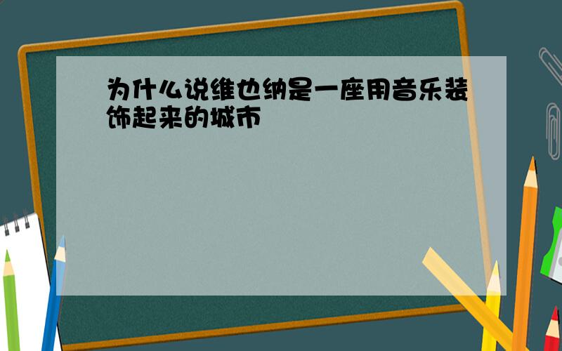 为什么说维也纳是一座用音乐装饰起来的城市