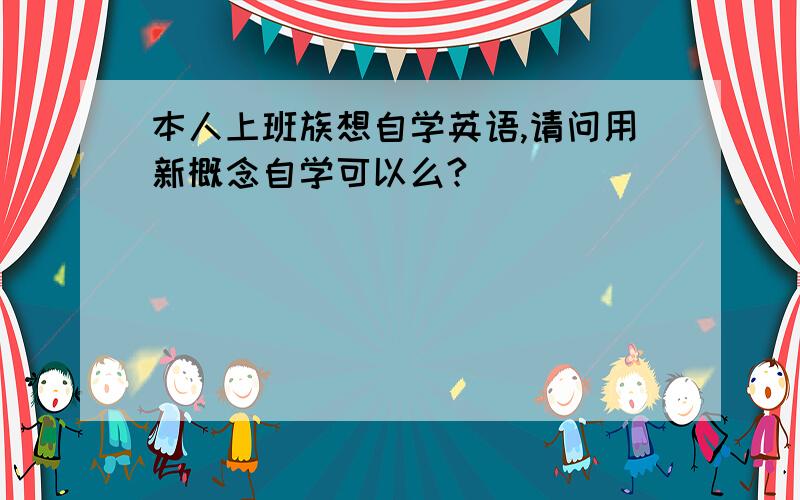 本人上班族想自学英语,请问用新概念自学可以么?