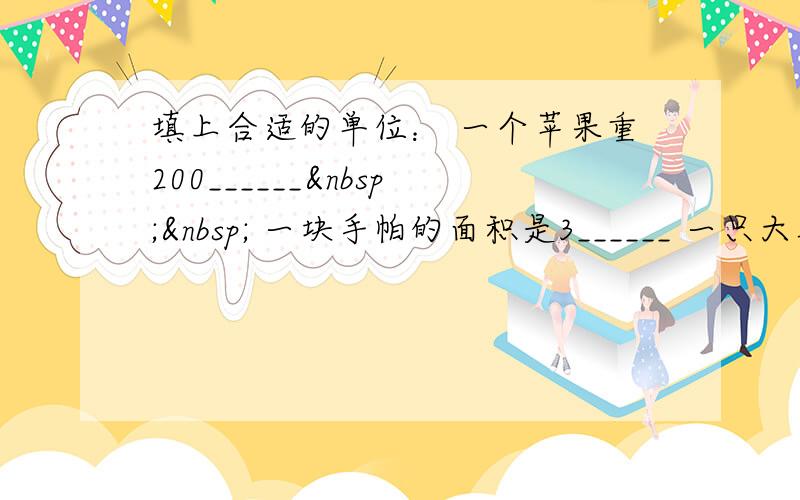 填上合适的单位： 一个苹果重200______   一块手帕的面积是3______ 一只大象重2__