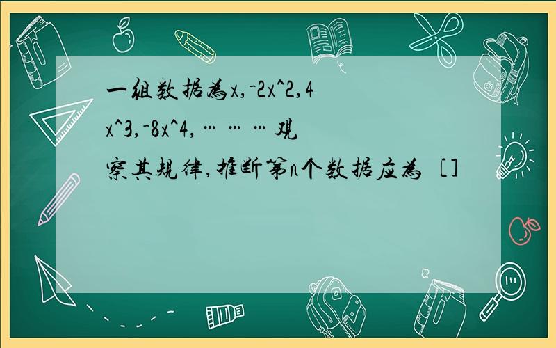 一组数据为x,－2x^2,4x^3,－8x^4,………观察其规律,推断第n个数据应为［］