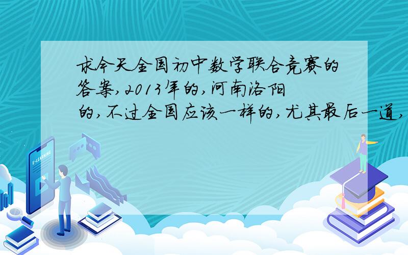 求今天全国初中数学联合竞赛的答案,2013年的,河南洛阳的,不过全国应该一样的,尤其最后一道,谢,