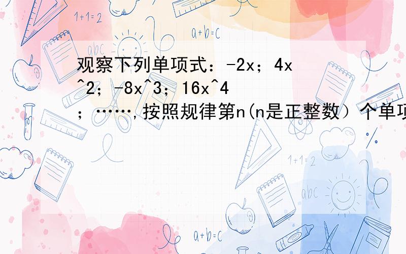 观察下列单项式：-2x；4x^2；-8x^3；16x^4；……,按照规律第n(n是正整数）个单项式是?