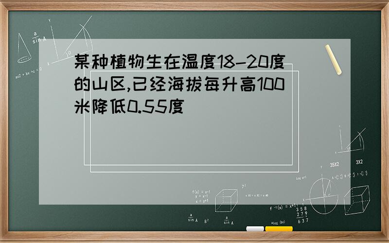 某种植物生在温度18-20度的山区,已经海拔每升高100米降低0.55度