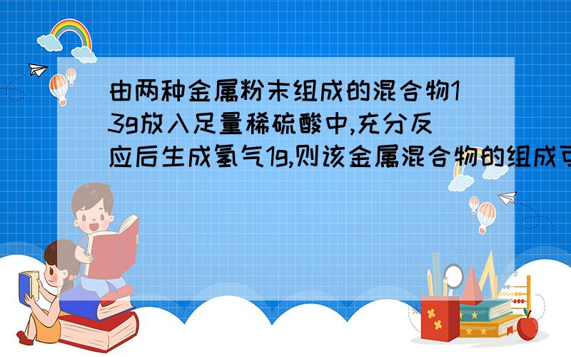 由两种金属粉末组成的混合物13g放入足量稀硫酸中,充分反应后生成氢气1g,则该金属混合物的组成可能是（）