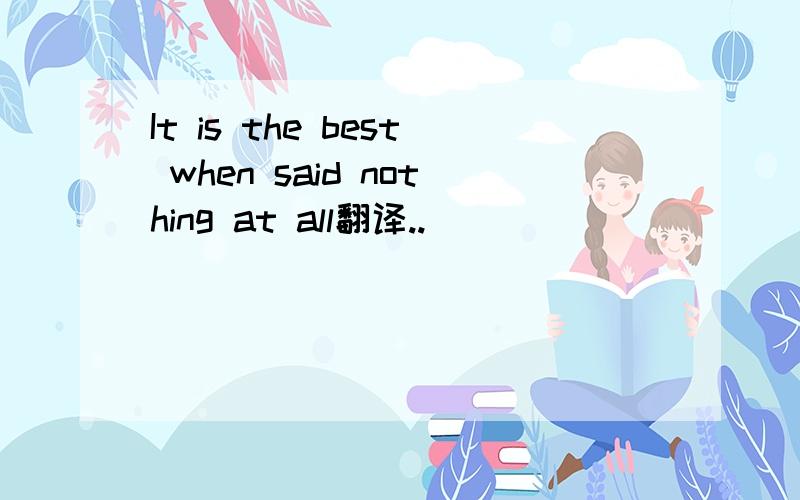 It is the best when said nothing at all翻译..