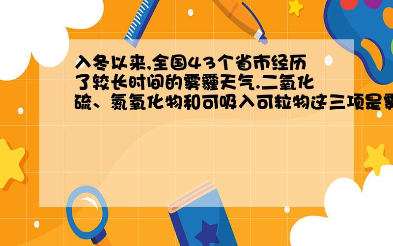 入冬以来,全国43个省市经历了较长时间的雾霾天气.二氧化硫、氮氧化物和可吸入可粒物这三项是雾霾的主要组成,前两者为气态污