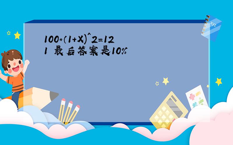 100*（1+X)^2=121 最后答案是10%