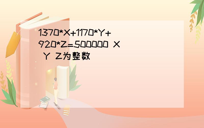 1370*X+1170*Y+920*Z=500000 X Y Z为整数