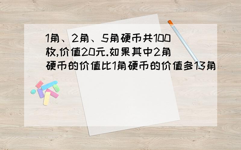 1角、2角、5角硬币共100枚,价值20元.如果其中2角硬币的价值比1角硬币的价值多13角