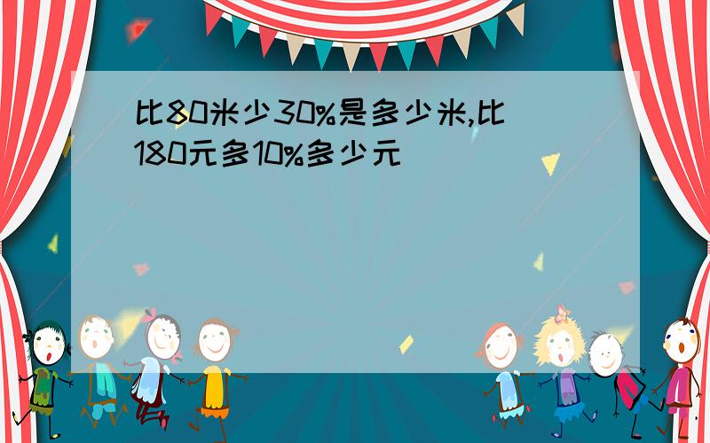 比80米少30%是多少米,比180元多10%多少元