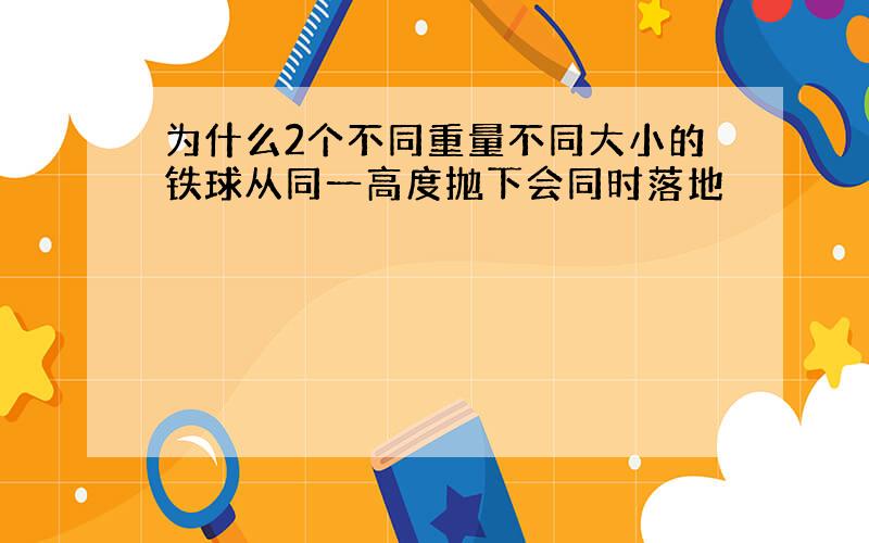 为什么2个不同重量不同大小的铁球从同一高度抛下会同时落地