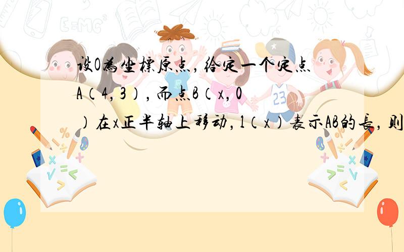 设O为坐标原点，给定一个定点A（4，3），而点B（x，0）在x正半轴上移动，l（x）表示AB的长，则△OAB中两边长的比